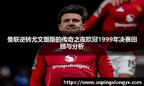 曼联逆转尤文图斯的传奇之夜欧冠1999年决赛回顾与分析