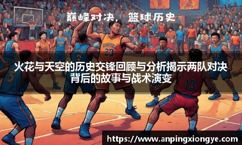 火花与天空的历史交锋回顾与分析揭示两队对决背后的故事与战术演变