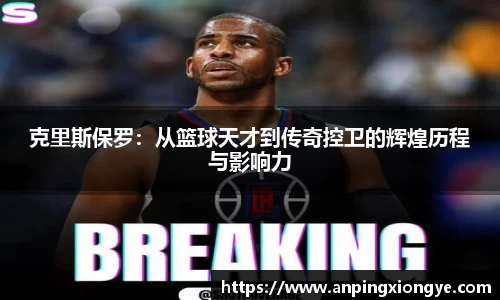 克里斯保罗：从篮球天才到传奇控卫的辉煌历程与影响力