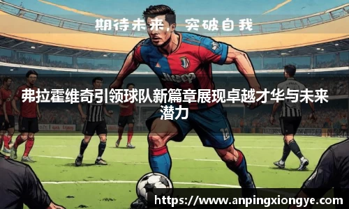 弗拉霍维奇引领球队新篇章展现卓越才华与未来潜力