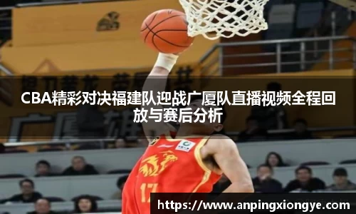 CBA精彩对决福建队迎战广厦队直播视频全程回放与赛后分析