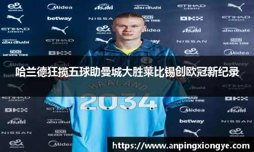 哈兰德狂揽五球助曼城大胜莱比锡创欧冠新纪录