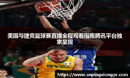美国与捷克篮球赛直播全程观看指南腾讯平台独家呈现
